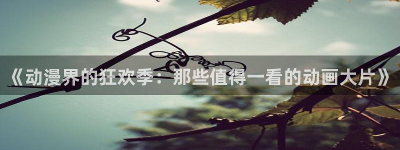 动漫天堂全集免费观看：《动漫界的狂欢季：那些值得一看的动画大片》配图
