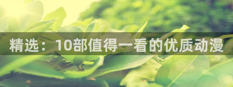 动漫天堂动漫完整版:精选:10部值得一看的优质动漫配图