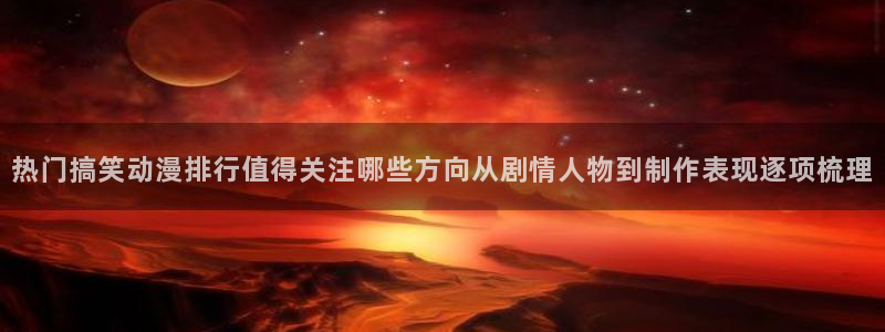 动漫天堂悬疑动漫推荐：热门搞笑动漫排行值得关注哪些方向从剧情人物到制作表现逐项梳理配图