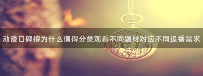 动漫天堂日漫在线观看:动漫口碑榜为什么值得分类观看不同题材对应不同追番需求配图