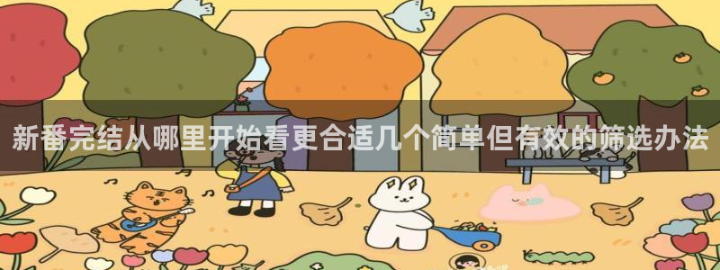 动漫天堂手机动漫免费观看：新番完结从哪里开始看更合适几个简单但有效的筛选办法配图