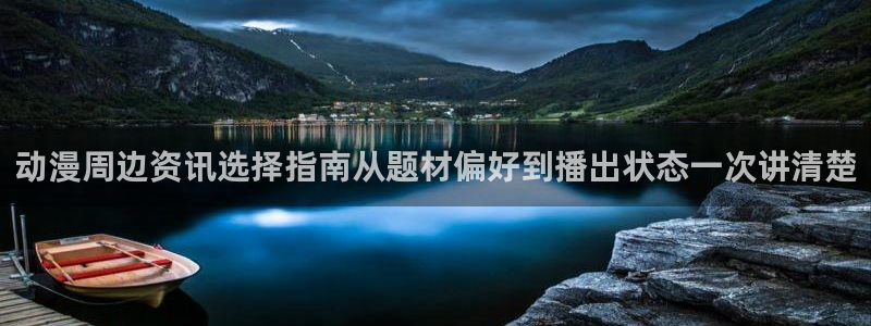 动漫天堂免费观看动漫全集：动漫周边资讯选择指南从题材偏好到播出状态一次讲清楚配图