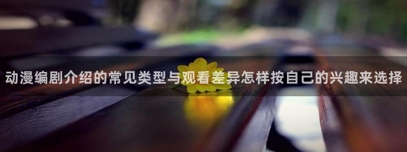 动漫天堂最新动漫推荐：动漫编剧介绍的常见类型与观看差异怎样按自己的兴趣来选择配图