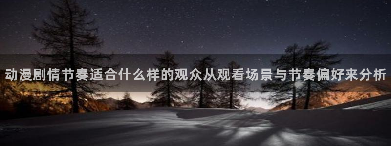 动漫天堂在哪看：动漫剧情节奏适合什么样的观众从观看场景与节奏偏好来分析配图