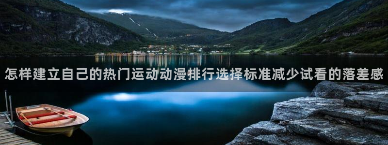 动漫天堂动漫收录：怎样建立自己的热门运动动漫排行选择标准减少试看的落差感配图