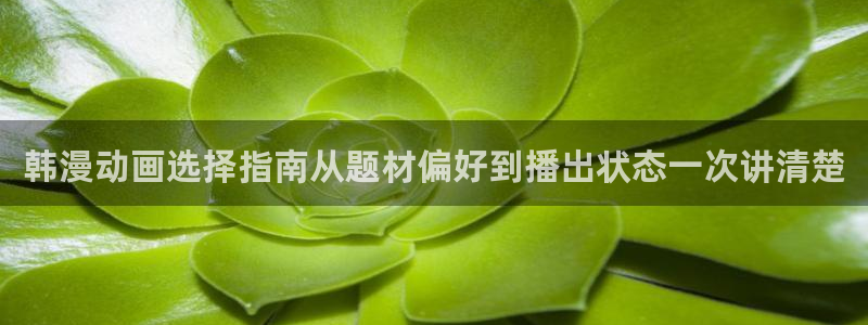 动漫天堂日本动漫在线观看：韩漫动画选择指南从题材偏好到播出状态一次讲清楚配图