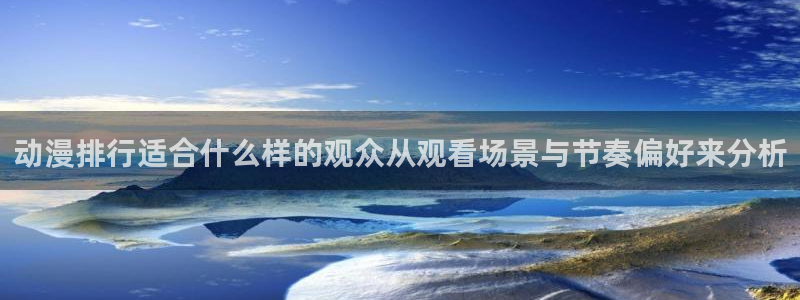 动漫天堂完结动漫大全：动漫排行适合什么样的观众从观看场景与节奏偏好来分析配图
