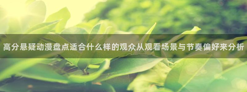 动漫天堂今日热门：高分悬疑动漫盘点适合什么样的观众从观看场景与节奏偏好来分析配图