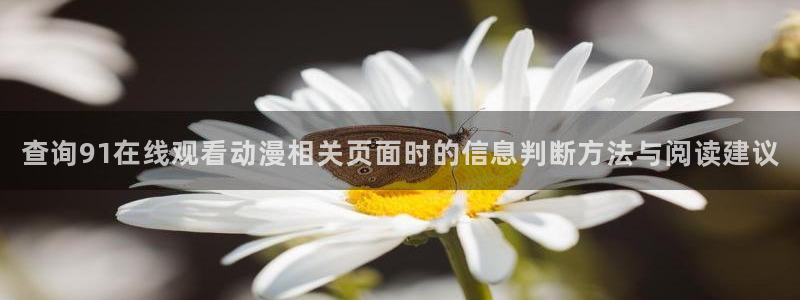 动漫天堂热门：查询91在线观看动漫相关页面时的信息判断方法与阅读建议配图
