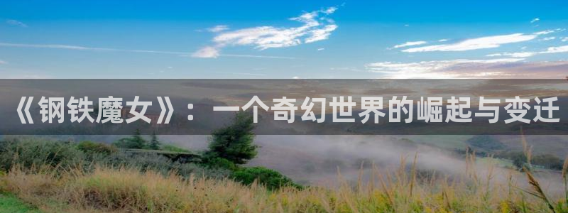动漫天堂国漫排行:《钢铁魔女》:一个奇幻世界的崛起与变迁配图