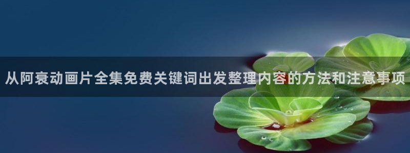 动漫天堂在哪看：从阿衰动画片全集免费关键词出发整理内容的方法和注意事项配图