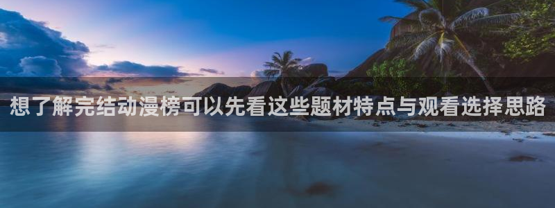动漫天堂高清全集在线观看:想了解完结动漫榜可以先看这些题材特点与观看选择思路配图