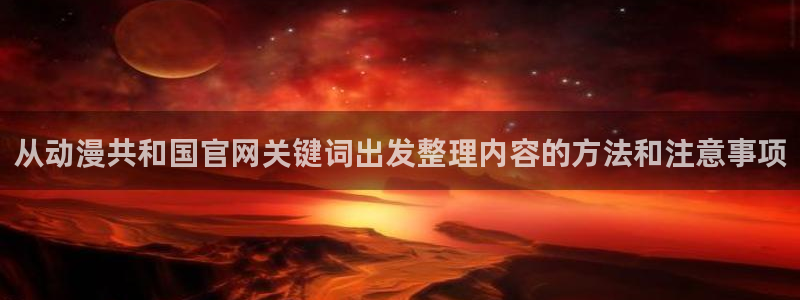 动漫天堂2026：从动漫共和国官网关键词出发整理内容的方法和注意事项配图
