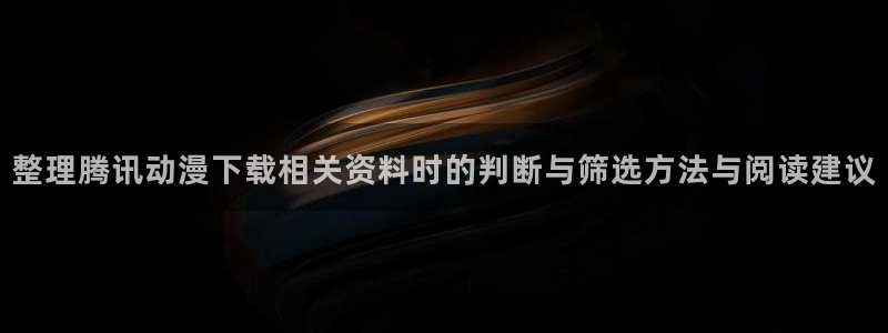 动漫天堂国产动漫推荐:整理腾讯动漫下载相关资料时的判断与筛选方法与阅读建议配图