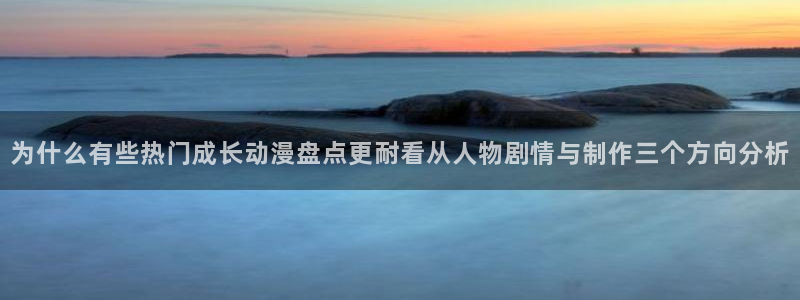 动漫天堂最新排行:为什么有些热门成长动漫盘点更耐看从人物剧情与制作三个方向分析配图