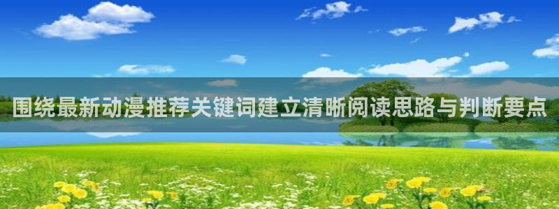 动漫天堂精选推荐:围绕最新动漫推荐关键词建立清晰阅读思路与判断要点配图