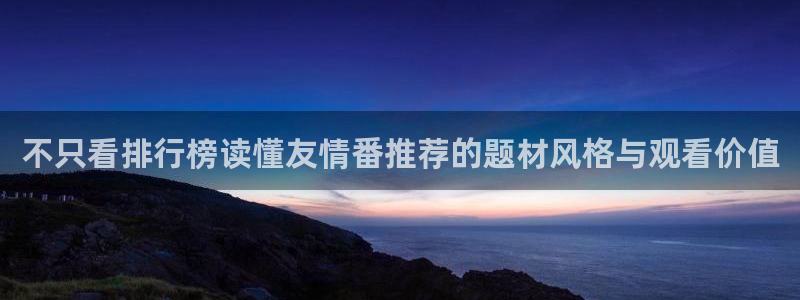 动漫天堂动漫大全:不只看排行榜读懂友情番推荐的题材风格与观看价值配图
